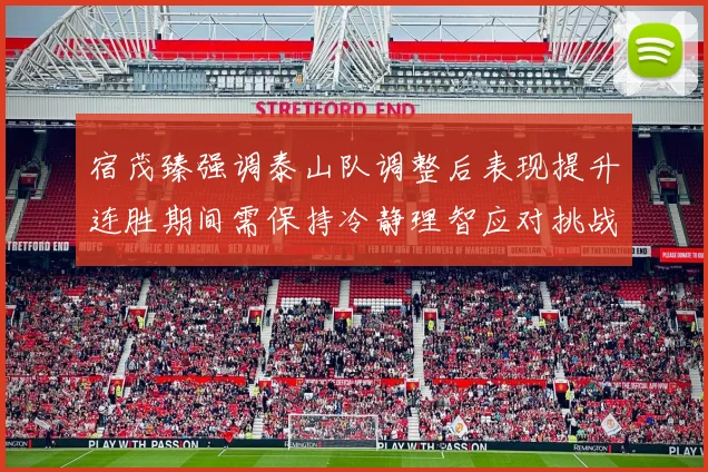 宿茂臻强调泰山队调整后表现提升连胜期间需保持冷静理智应对挑战